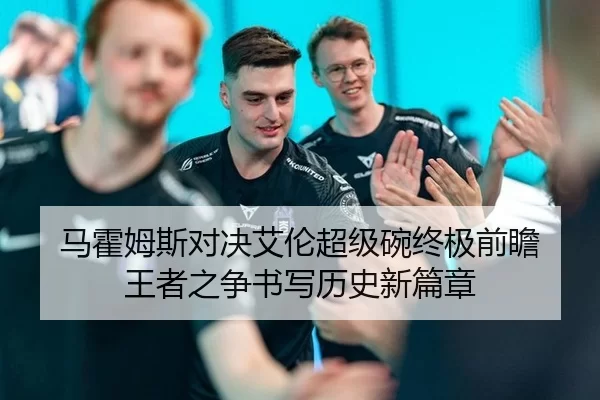 马霍姆斯对决艾伦超级碗终极前瞻 王者之争书写历史新篇章